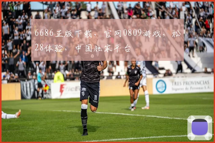 6686正版下载，官网0809游戏，松28体验，中国独家平台