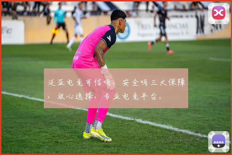 泛亚电竞可信吗，安全吗三大保障，放心选择，专业电竞平台。