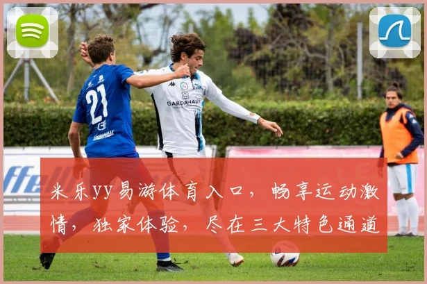 米乐yy易游体育入口，畅享运动激情，独家体验，尽在三大特色通道，速来加入