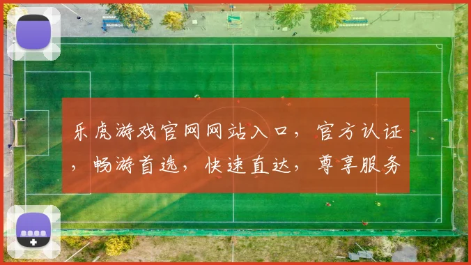 乐虎游戏官网网站入口，官方认证，畅游首选，快速直达，尊享服务，三大特色，一网打尽