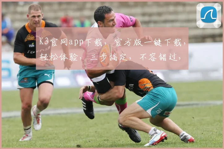 K3官网app下载，官方版一键下载，轻松体验，三步搞定，不容错过，立即下载