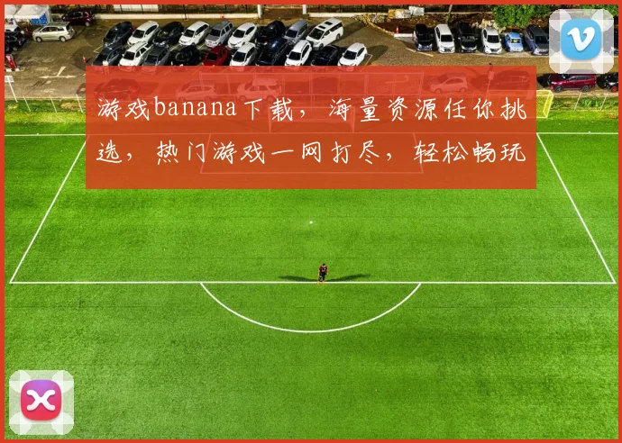 游戏banana下载，海量资源任你挑选，热门游戏一网打尽，轻松畅玩无忧，必备神器