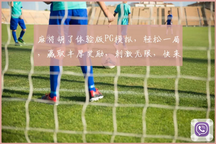 麻将胡了体验版PG模拟，轻松一局，赢取丰厚奖励，刺激无限，快来挑战