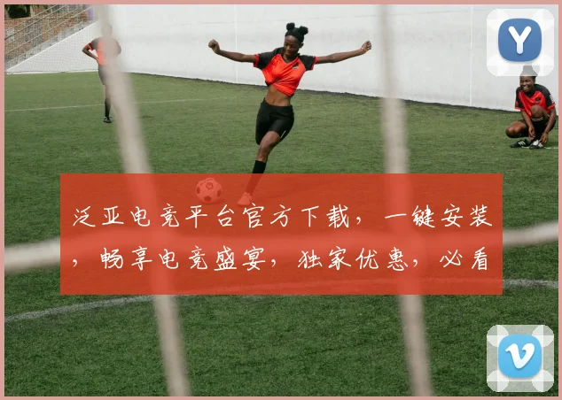 泛亚电竞平台官方下载，一键安装，畅享电竞盛宴，独家优惠，必看攻略，三步完成