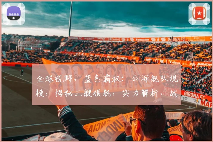 全球视野，蓝色霸权：公海舰队规模，揭秘三艘旗舰，实力解析，战略布局